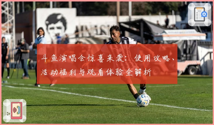 斗鱼演唱会惊喜来袭：使用攻略、活动福利与观看体验全解析