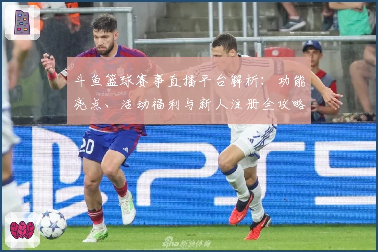 斗鱼篮球赛事直播平台解析：功能亮点、活动福利与新人注册全攻略