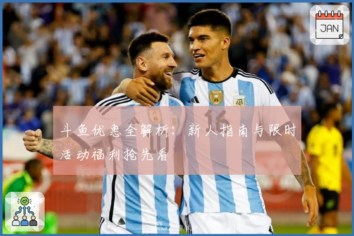 斗鱼优惠全解析：新人指南与限时活动福利抢先看