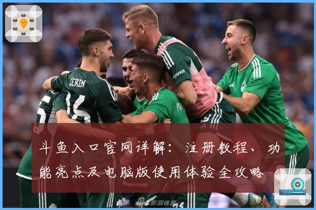 斗鱼入口官网详解:注册教程、功能亮点及电脑版使用体验全攻略