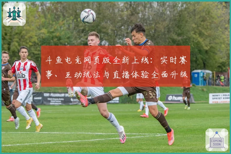 斗鱼电竞网页版全新上线：实时赛事、互动玩法与直播体验全面升级