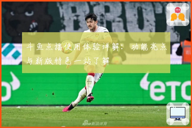 斗鱼点播使用体验详解：功能亮点与新版特色一站了解