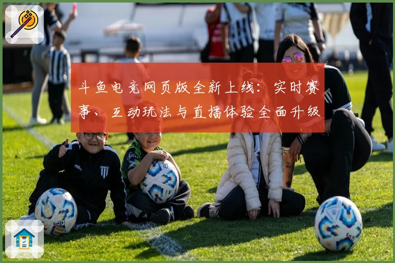 斗鱼电竞网页版全新上线：实时赛事、互动玩法与直播体验全面升级