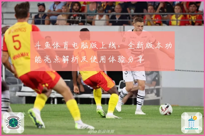 斗鱼体育电脑版上线，全新版本功能亮点解析及使用体验分享